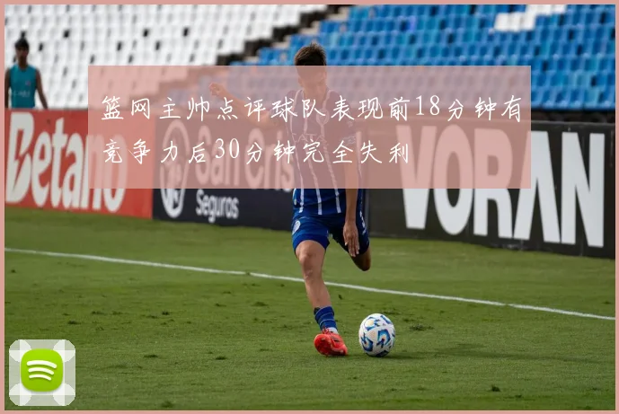 篮网主帅点评球队表现前18分钟有竞争力后30分钟完全失利