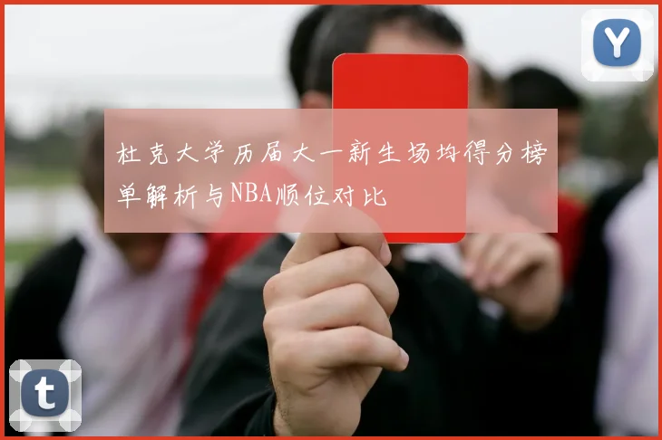 杜克大学历届大一新生场均得分榜单解析与NBA顺位对比