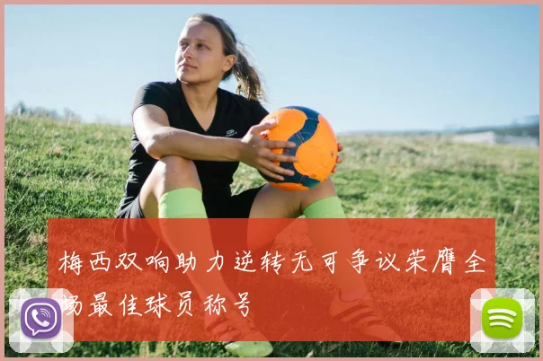 梅西双响助力逆转无可争议荣膺全场最佳球员称号