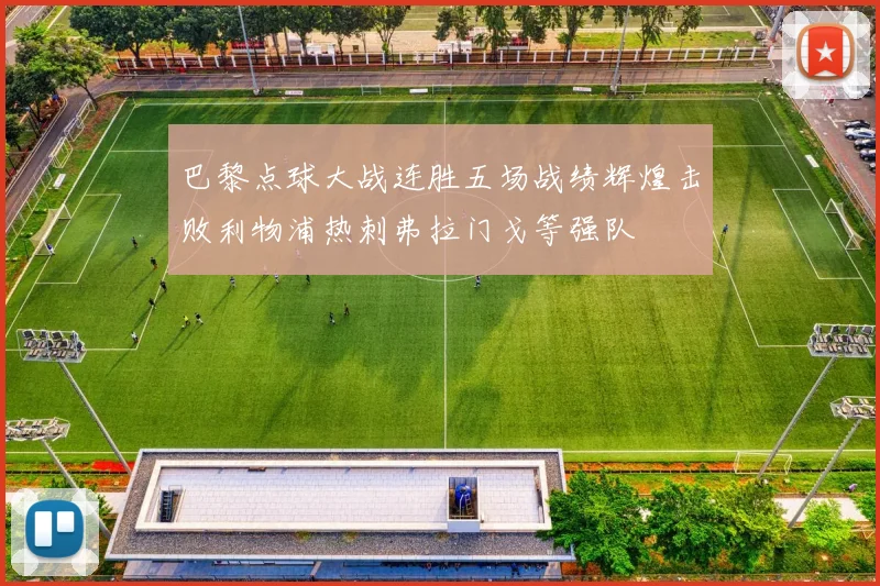 巴黎点球大战连胜五场战绩辉煌击败利物浦热刺弗拉门戈等强队