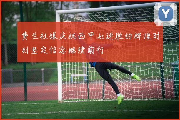 费兰社媒庆祝西甲七连胜的辉煌时刻坚定信念继续前行