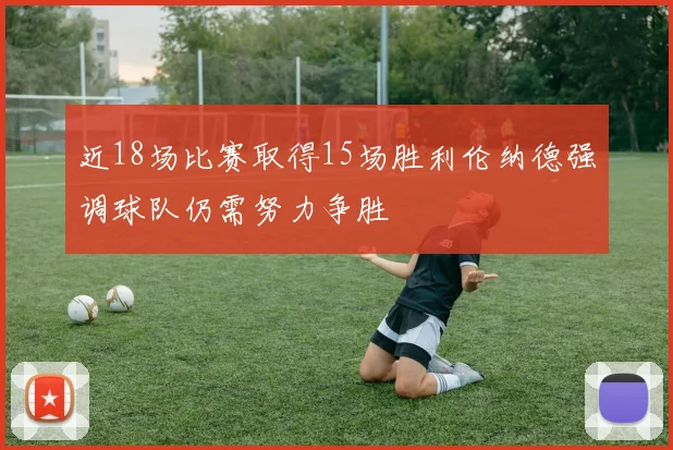 近18场比赛取得15场胜利伦纳德强调球队仍需努力争胜