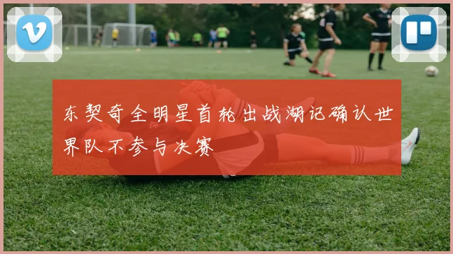 东契奇全明星首轮出战湖记确认世界队不参与决赛