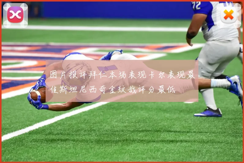 图片报评拜仁本场表现卡尔表现最佳斯坦尼西奇金玟哉评分最低