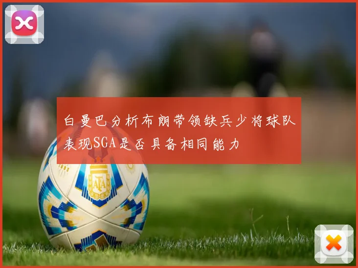 白曼巴分析布朗带领缺兵少将球队表现SGA是否具备相同能力